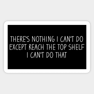 There's Nothing I Can't Do Except Reach The Top Shelf I Can't Do That Magnet